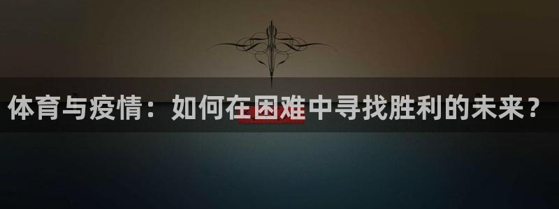 雷鸟体育苹果怎么下载：体育与疫情：如何在困难中寻找胜利的未来？