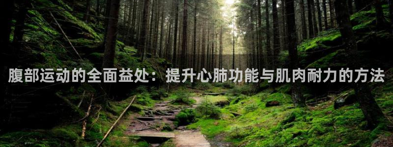 雷鸟体育正版下载官网：腹部运动的全面益处：提升心肺功能与肌肉耐力的方法
