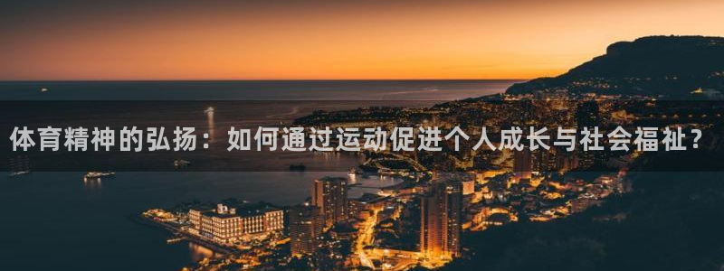 雷鸟体育app：体育精神的弘扬：如何通过运动促进个人成长与社会福祉？