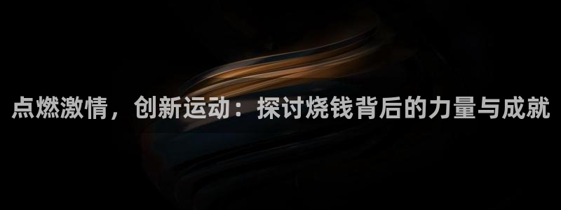 雷鸟体育正版下载官网：点燃激情，创新运动：探讨烧钱背后的力量与成就