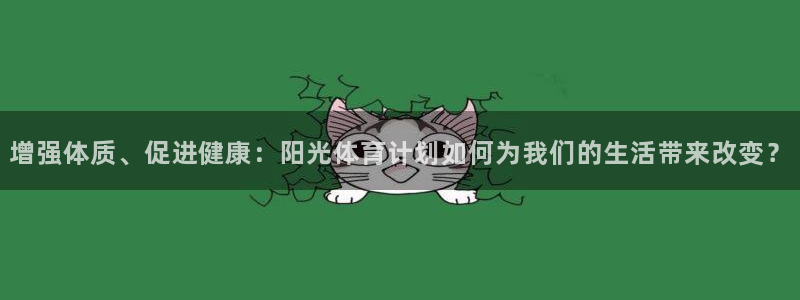 雷鸟体育官网入口：增强体质、促进健康：阳光体育计划如何为我们的生活带来改变？